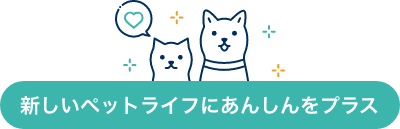 新しいペットライフにあんしんをプラス